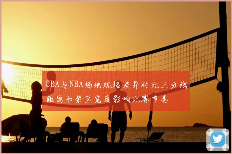 CBA与NBA场地规格差异对比三分线距离和禁区宽度影响比赛节奏