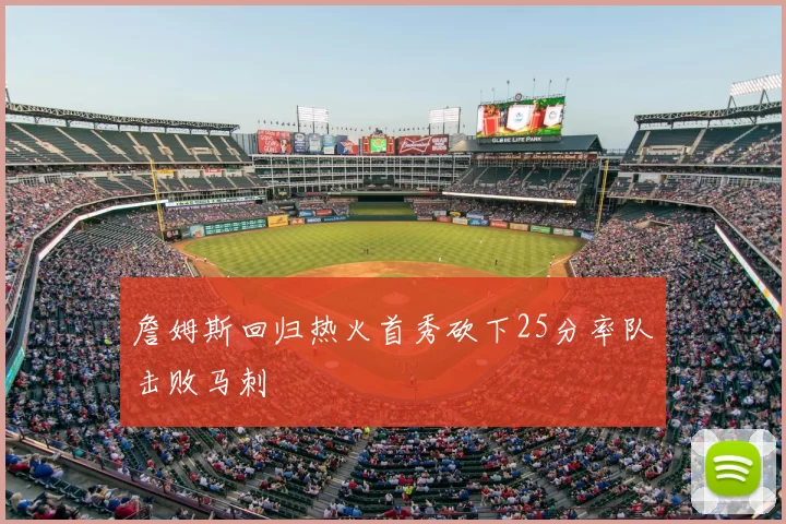 詹姆斯回归热火首秀砍下25分率队击败马刺