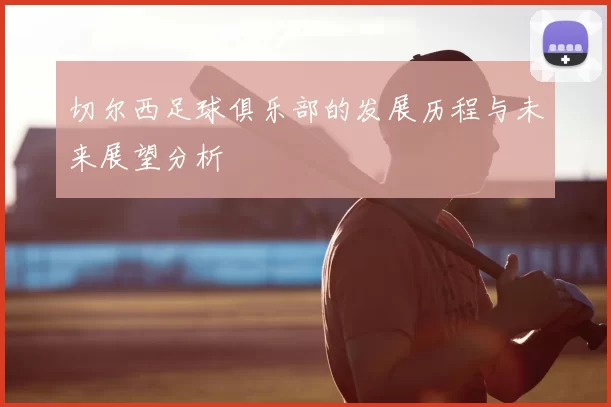 切尔西足球俱乐部的发展历程与未来展望分析