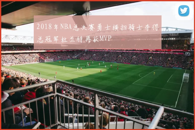 2018年NBA总决赛勇士横扫骑士夺得总冠军杜兰特再获MVP