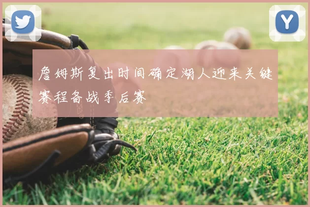 詹姆斯复出时间确定湖人迎来关键赛程备战季后赛
