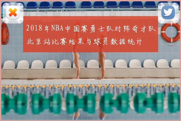 2018年NBA中国赛勇士队对阵奇才队北京站比赛结果与球员数据统计