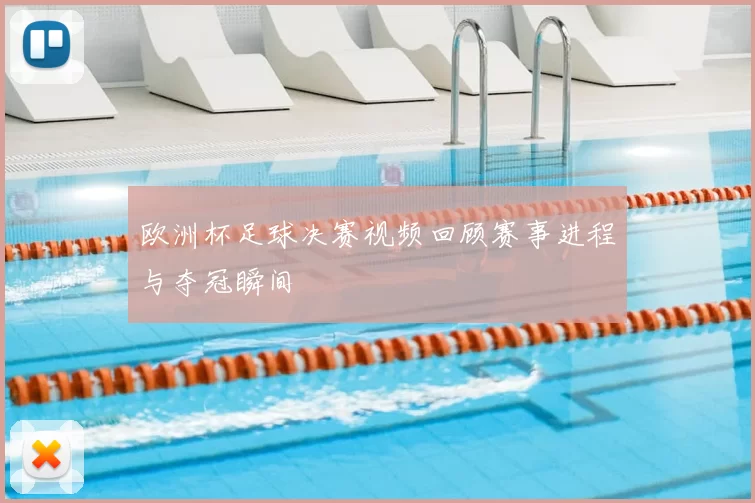 欧洲杯足球决赛视频回顾赛事进程与夺冠瞬间