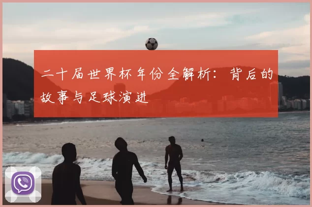 二十届世界杯年份全解析：背后的故事与足球演进