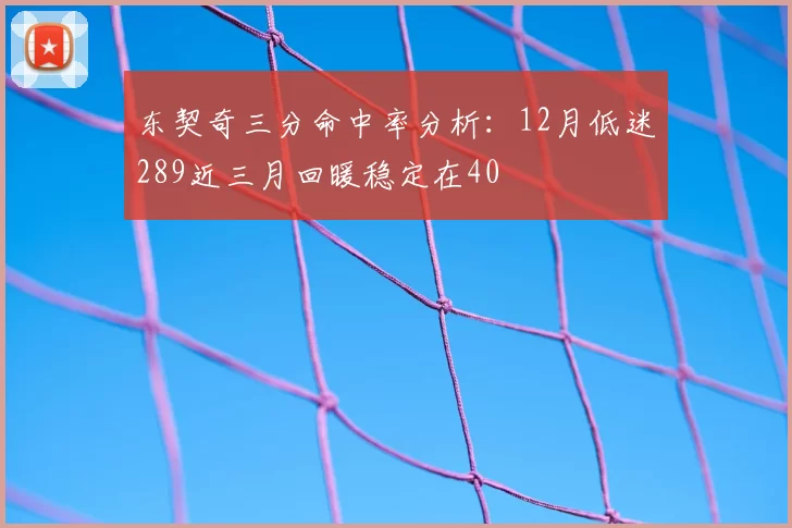 东契奇三分命中率分析：12月低迷289近三月回暖稳定在40