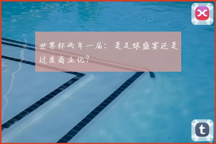 世界杯两年一届:是足球盛宴还是过度商业化?