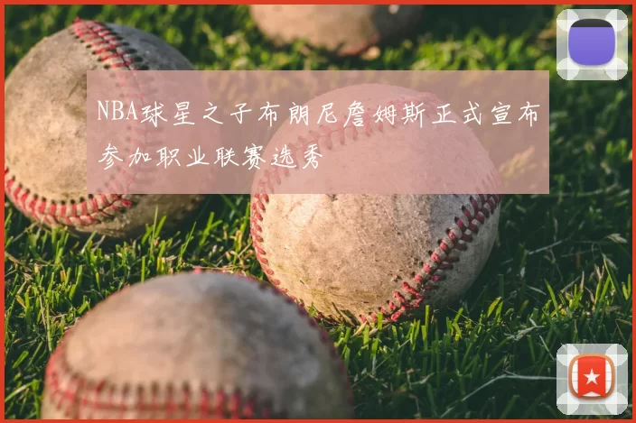 NBA球星之子布朗尼詹姆斯正式宣布参加职业联赛选秀