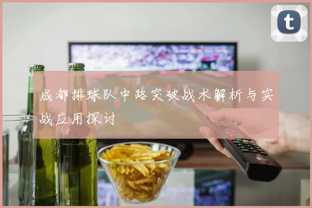 成都排球队中路突破战术解析与实战应用探讨