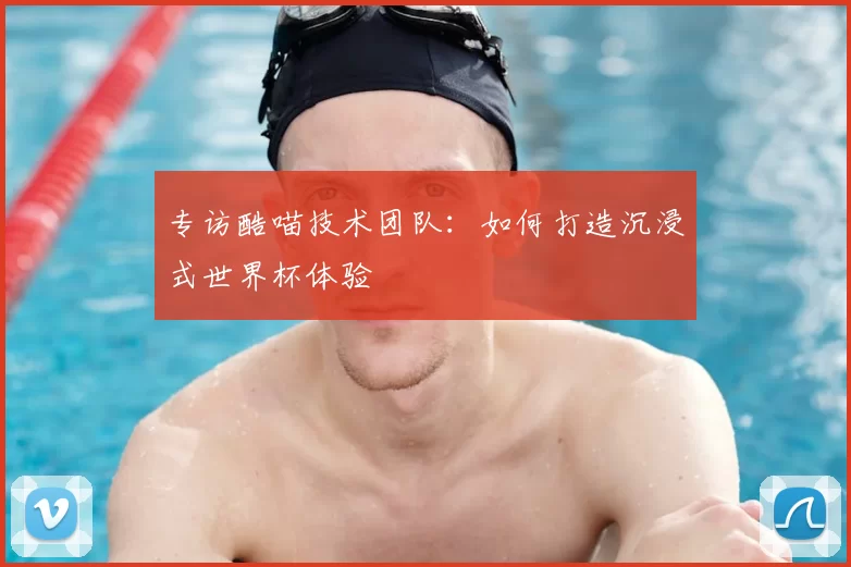专访酷喵技术团队:如何打造沉浸式世界杯体验