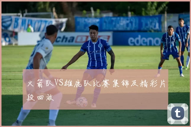 火箭队VS雄鹿队比赛集锦及精彩片段回放
