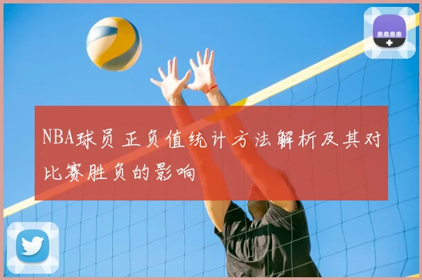NBA球员正负值统计方法解析及其对比赛胜负的影响