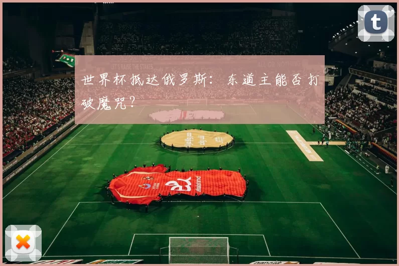 世界杯抵达俄罗斯:东道主能否打破魔咒?
