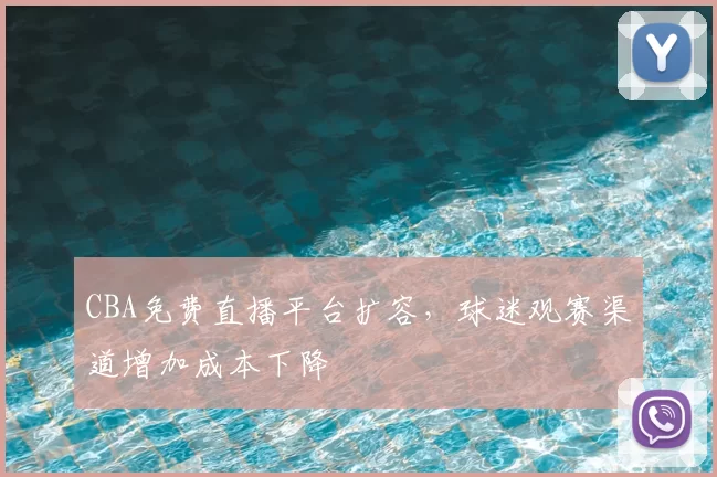 CBA免费直播平台扩容,球迷观赛渠道增加成本下降