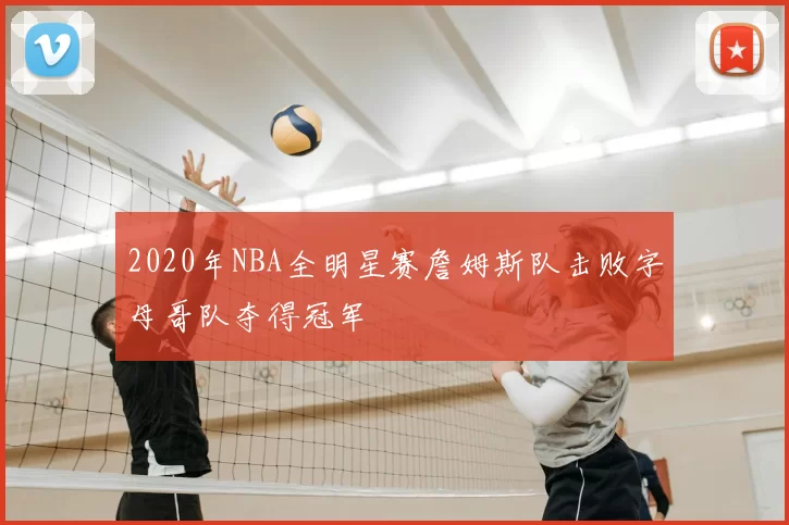 2020年NBA全明星赛詹姆斯队击败字母哥队夺得冠军