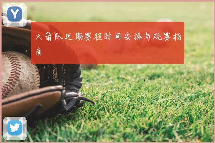 火箭队近期赛程时间安排与观赛指南