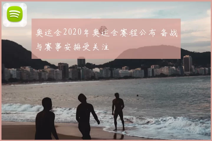 奥运会2020年奥运会赛程公布 备战与赛事安排受关注