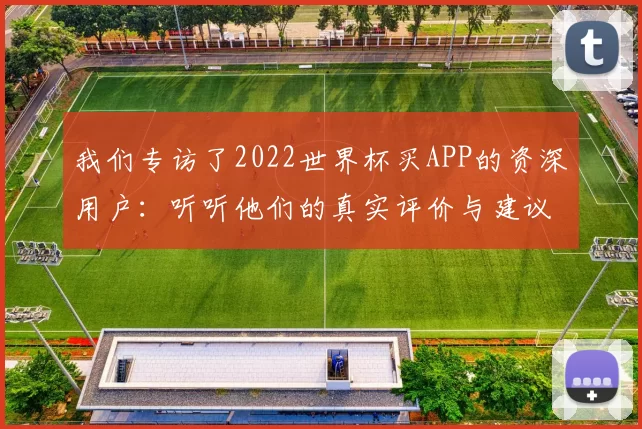 我们专访了2022世界杯买APP的资深用户：听听他们的真实评价与建议