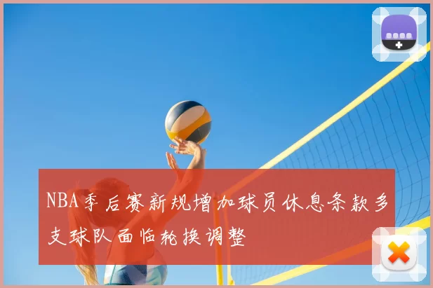 NBA季后赛新规增加球员休息条款多支球队面临轮换调整