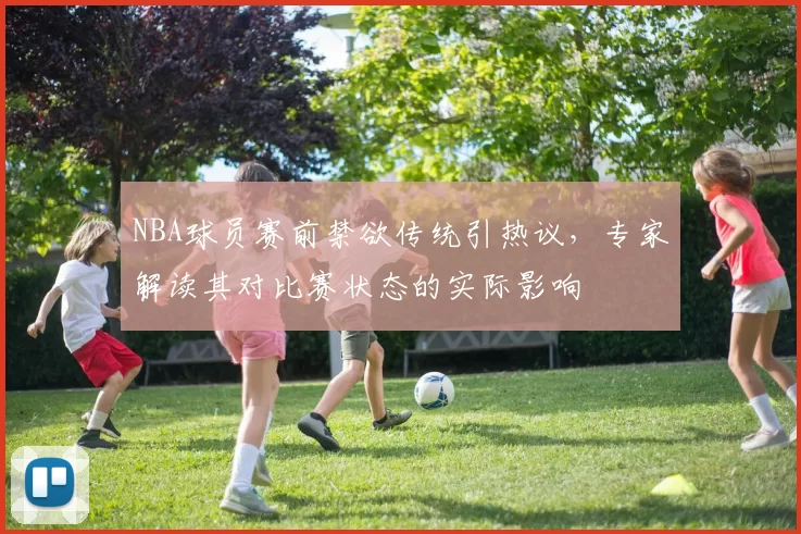 NBA球员赛前禁欲传统引热议,专家解读其对比赛状态的实际影响