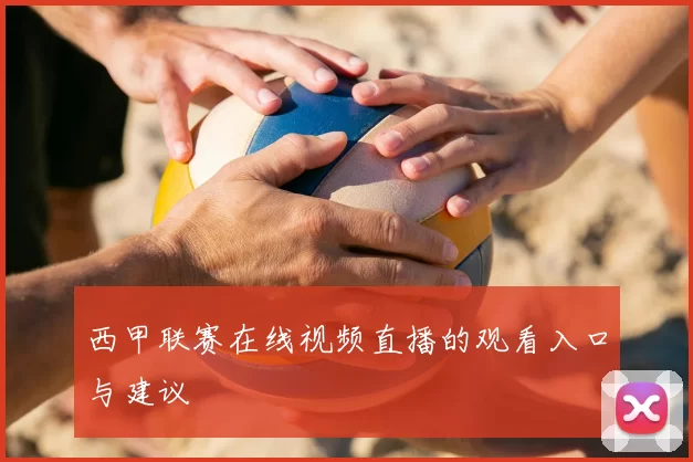 西甲联赛在线视频直播的观看入口与建议