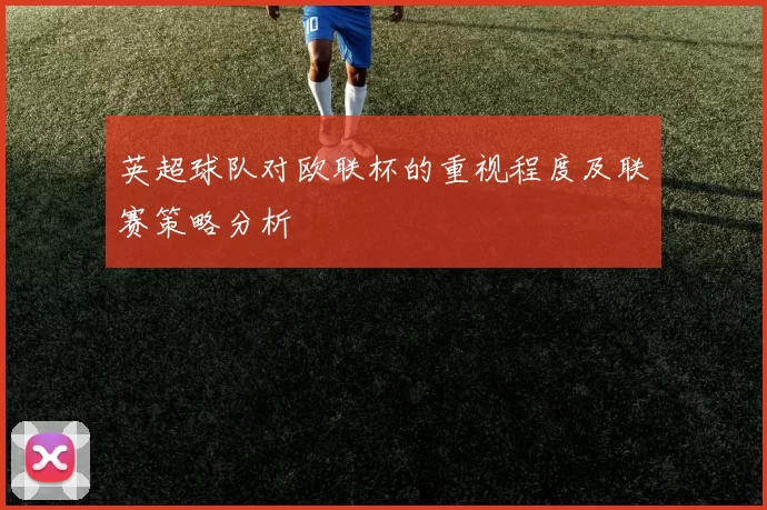 英超球队对欧联杯的重视程度及联赛策略分析