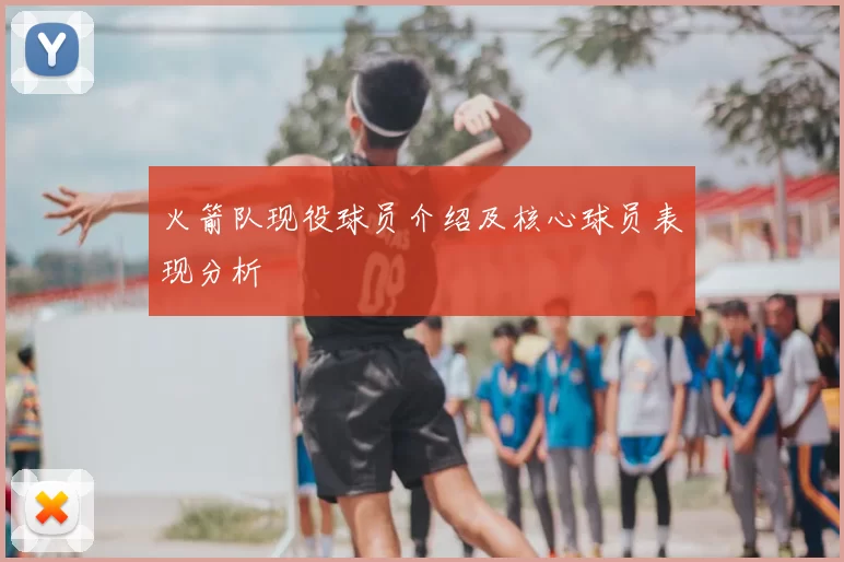 火箭队现役球员介绍及核心球员表现分析