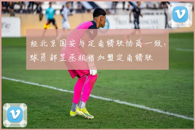 经北京国安与定南赣联协商一致,球员郝昱丞租借加盟定南赣联