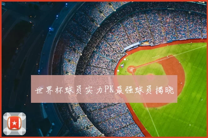 世界杯球员实力PK最强球员揭晓