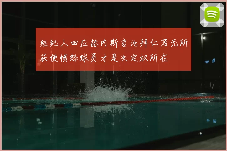 经纪人回应赫内斯言论拜仁若无所获便愤怒球员才是决定权所在