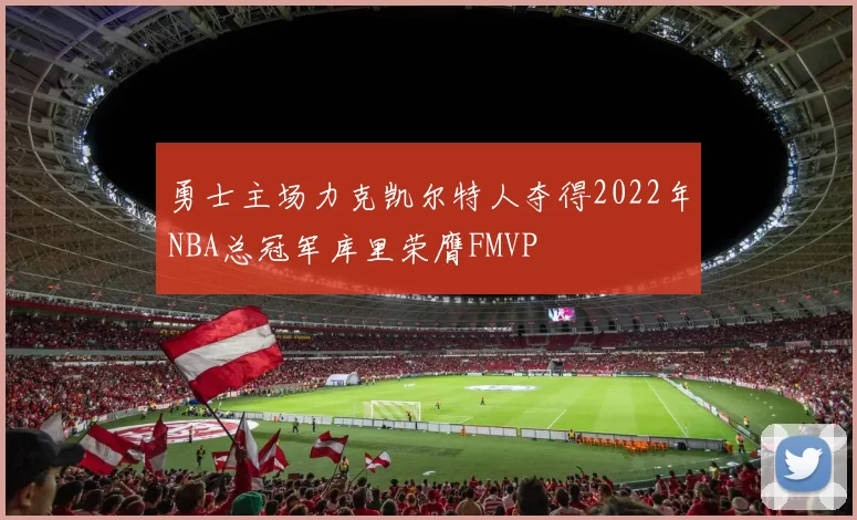 勇士主场力克凯尔特人夺得2022年NBA总冠军库里荣膺FMVP