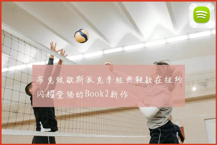 布克致敬斯派克李经典鞋款在纽约闪耀登场的Book2新作