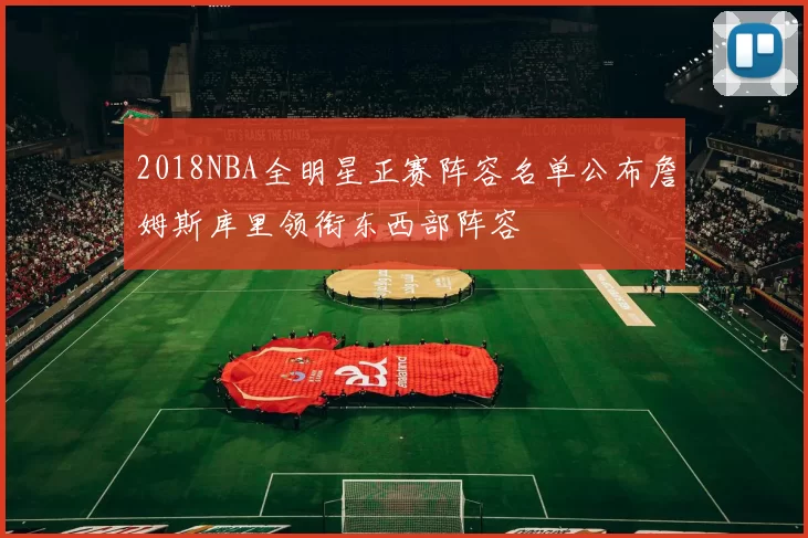 2018NBA全明星正赛阵容名单公布詹姆斯库里领衔东西部阵容