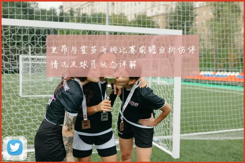 里昂与霍芬海姆比赛前瞻分析伤停情况及球员状态详解