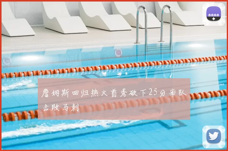 詹姆斯回归热火首秀砍下25分率队击败马刺