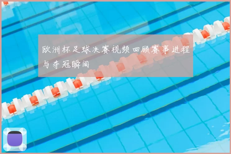 欧洲杯足球决赛视频回顾赛事进程与夺冠瞬间