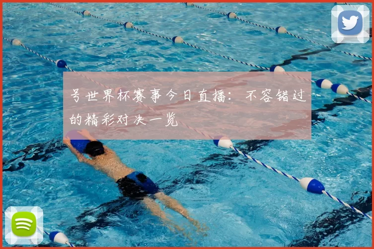 号世界杯赛事今日直播:不容错过的精彩对决一览