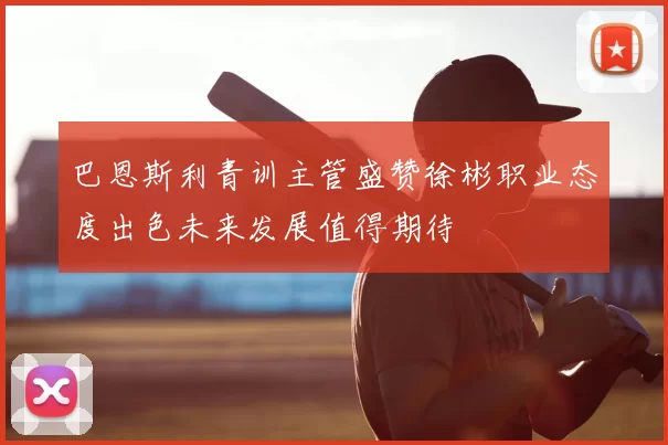 巴恩斯利青训主管盛赞徐彬职业态度出色未来发展值得期待