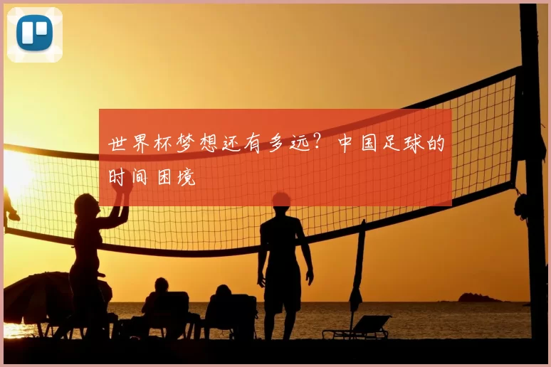 世界杯梦想还有多远？中国足球的时间困境