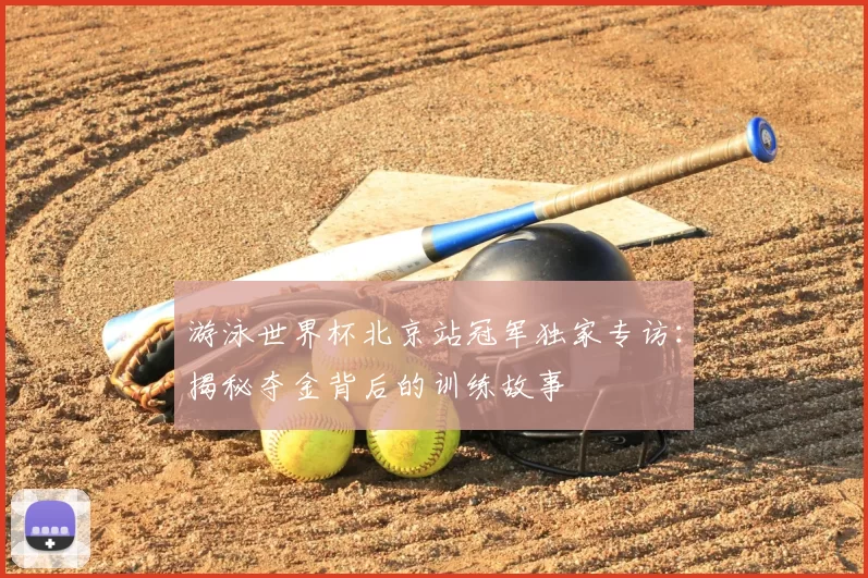 游泳世界杯北京站冠军独家专访：揭秘夺金背后的训练故事