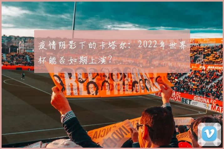 疫情阴影下的卡塔尔：2022年世界杯能否如期上演？