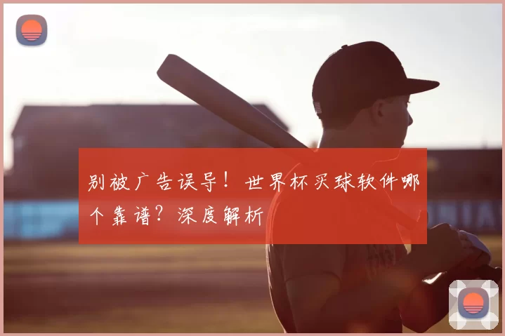 别被广告误导！世界杯买球软件哪个靠谱？深度解析
