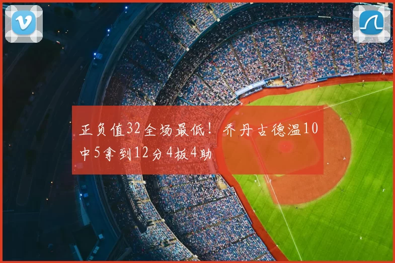 正负值32全场最低!乔丹古德温10中5拿到12分4板4助