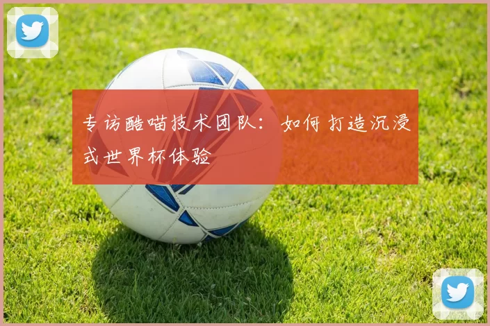 专访酷喵技术团队:如何打造沉浸式世界杯体验