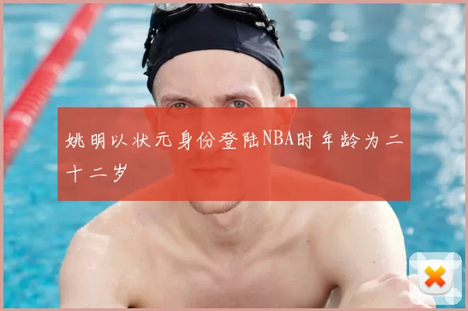 姚明以状元身份登陆NBA时年龄为二十二岁