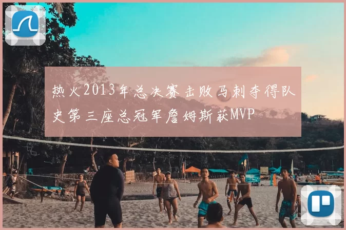 热火2013年总决赛击败马刺夺得队史第三座总冠军詹姆斯获MVP