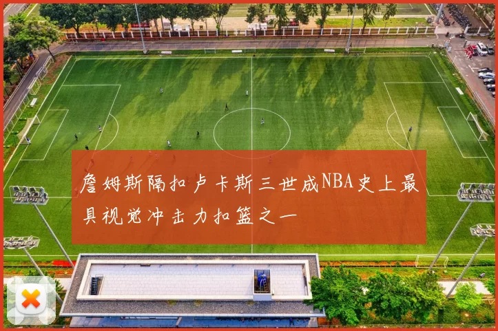 詹姆斯隔扣卢卡斯三世成NBA史上最具视觉冲击力扣篮之一