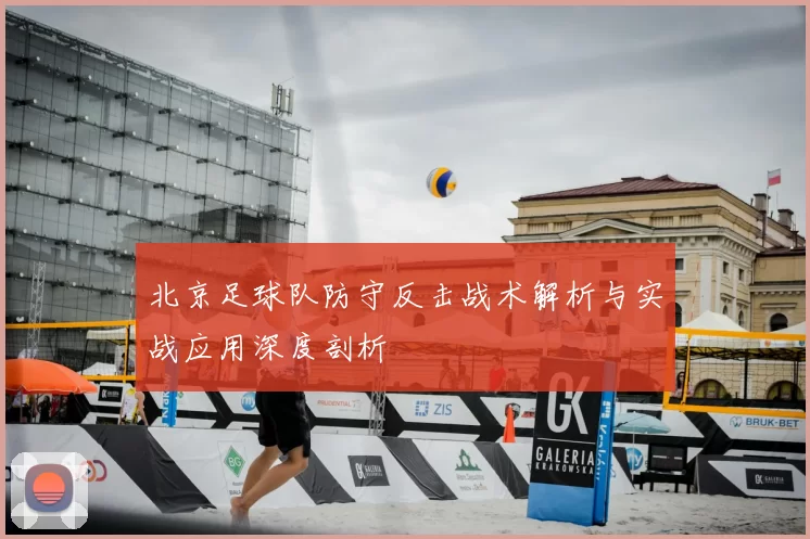 北京足球队防守反击战术解析与实战应用深度剖析