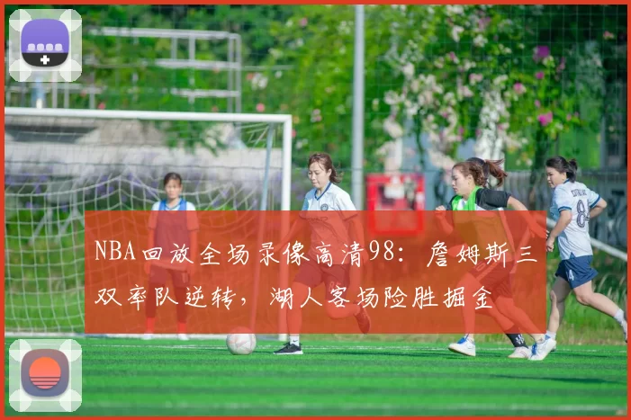 NBA回放全场录像高清98：詹姆斯三双率队逆转，湖人客场险胜掘金