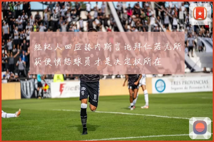 经纪人回应赫内斯言论拜仁若无所获便愤怒球员才是决定权所在
