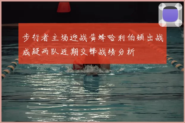 步行者主场迎战黄蜂哈利伯顿出战成疑两队近期交锋战绩分析